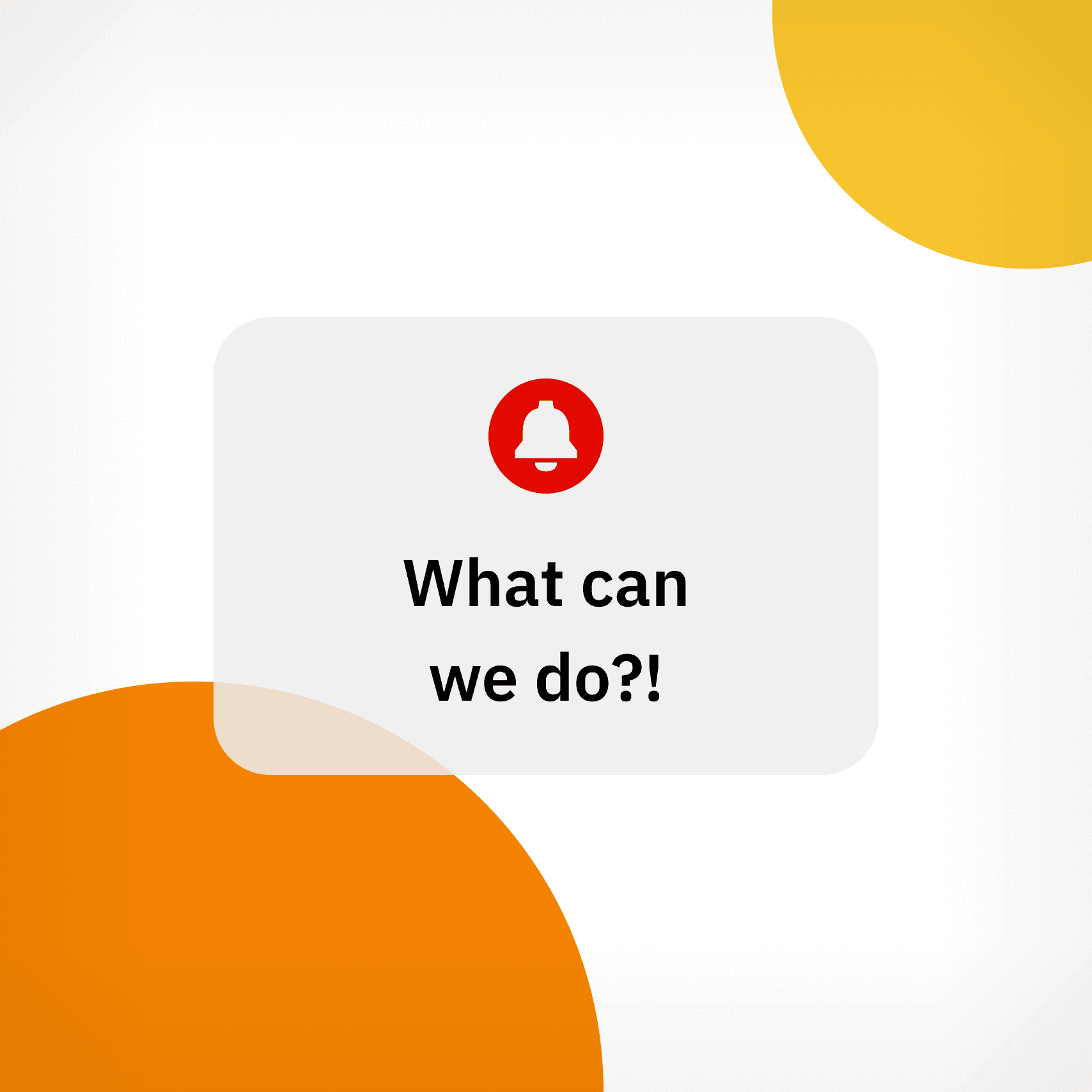 White notification box with a red bell icon and the text "What can we do?!" centered, placed over a background with large orange and yellow circle shapes in the corners.