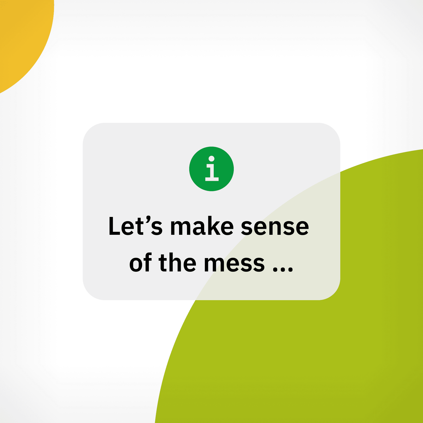 Green information icon above bold black text "Let’s make sense of the mess ..." on a white background with large yellow and green abstract shapes in the corners.
